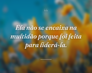 Ela não se encaixa na multidão porque foi feita para liderá-la.
