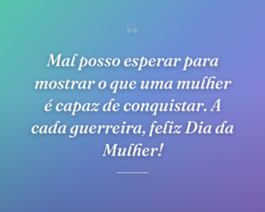 Mal posso esperar para mostrar o que uma mulher é capaz de conquistar. A cada guerreira, feliz Dia da Mulher!
