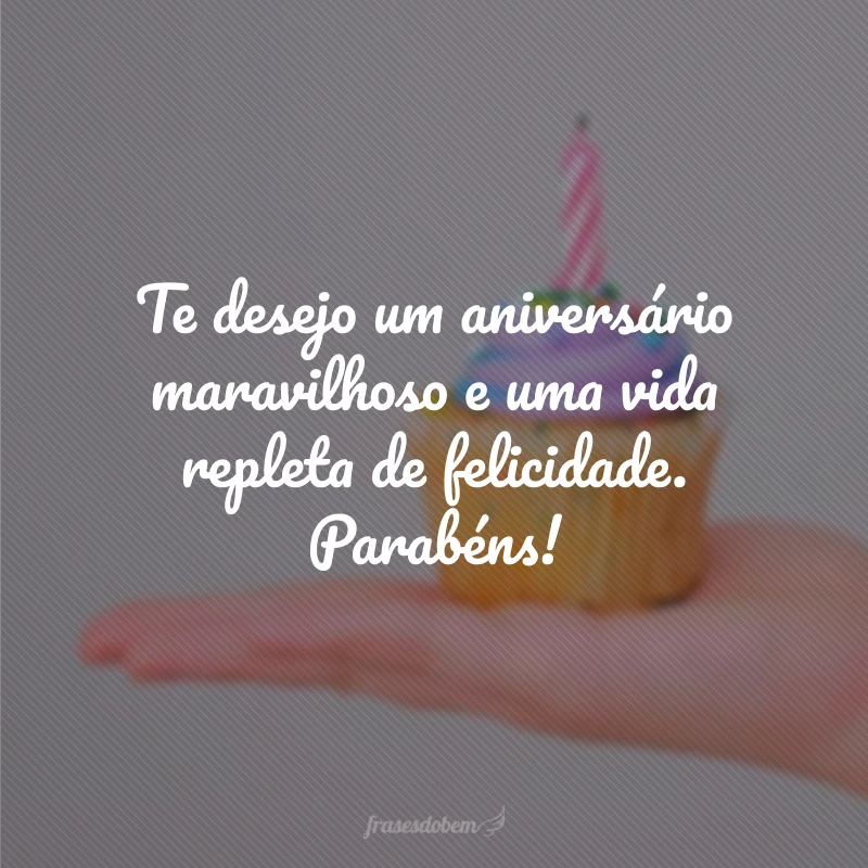 Te desejo um aniversário maravilhoso e uma vida repleta de felicidade. Parabéns!