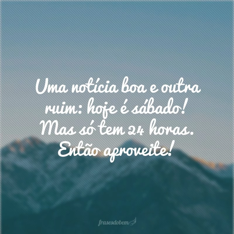 30 frases de sábado para celebrar o final de semana #SABADOU! 30 frases de sábado para celebrar o final de semana #SABADOU!