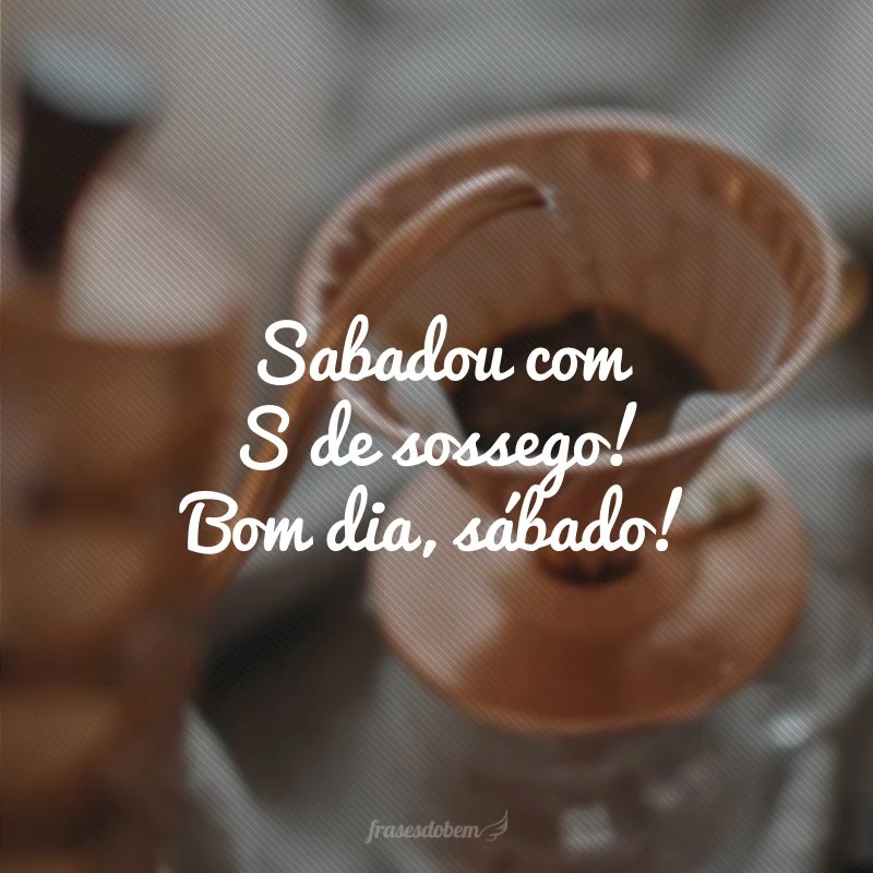 Bom Dia, Sábado: 40 frases para começar o final de semana Bom Dia, Sábado: 40 frases para começar o final de semana