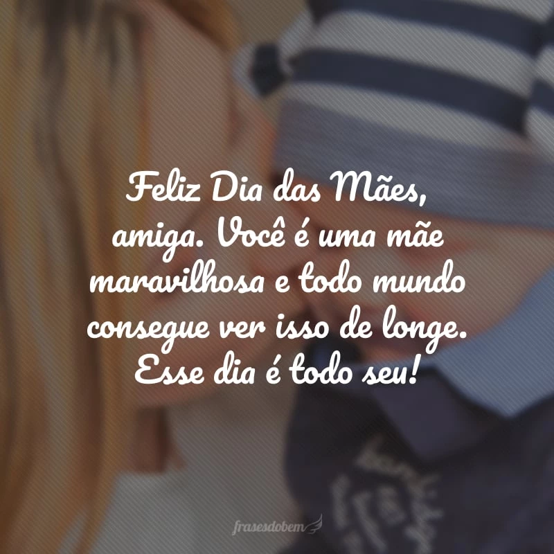 40 frases de feliz Dia das Mães para amiga que você admira muito 40 frases de feliz Dia das Mães para amiga que você admira muito