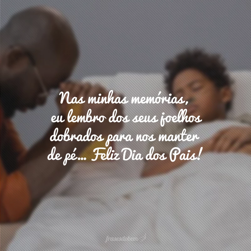 Nas minhas memórias, eu lembro dos seus joelhos dobrados para nos manter de pé. Paizinho, obrigada pela grandeza do seu amor a Deus que me ensinou a amá-Lo. Feliz Dia dos Pais!