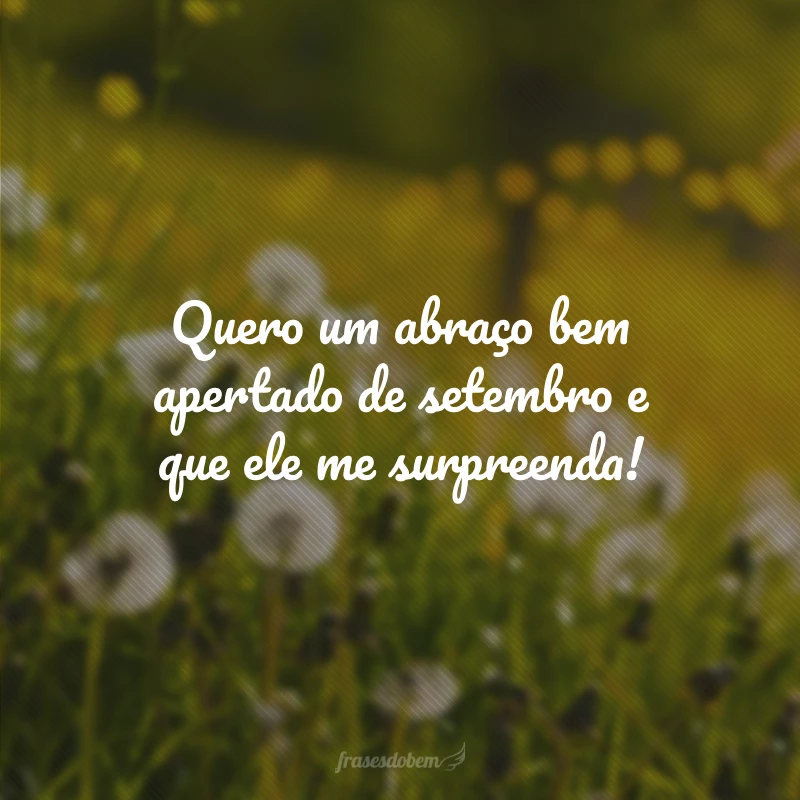 Quero um abraço bem apertado de setembro e que ele me surpreenda!