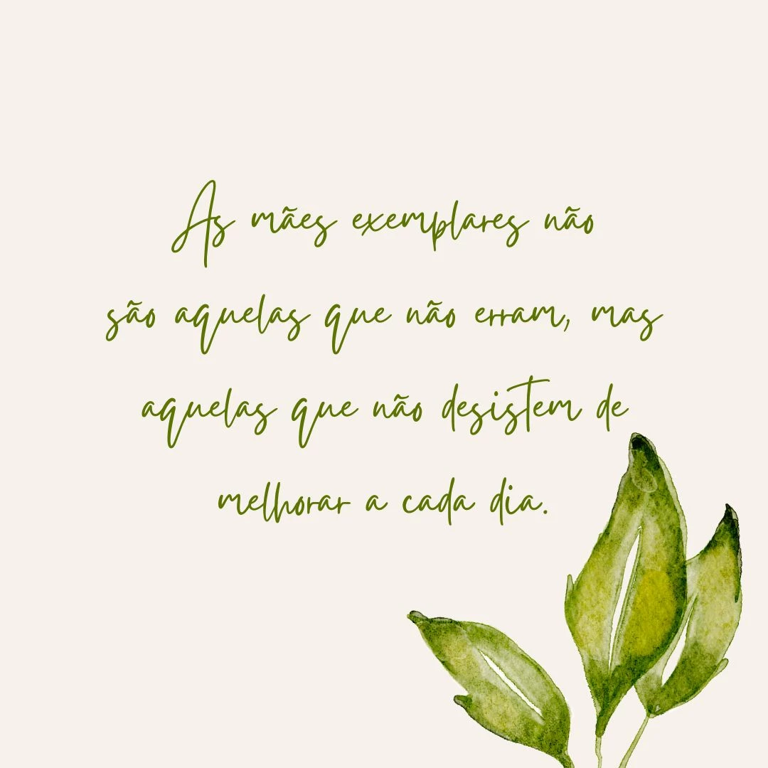 As mães exemplares não são aquelas que não erram, mas aquelas que não desistem de melhorar a cada dia.