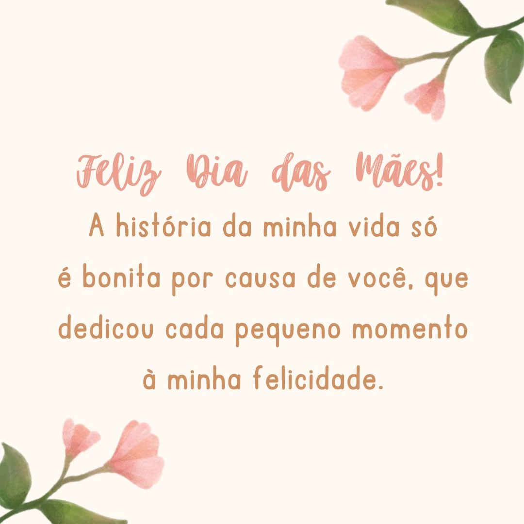 Feliz Dia das Mães! A história da minha vida só é bonita por causa de você, que dedicou cada pequeno momento à minha felicidade.