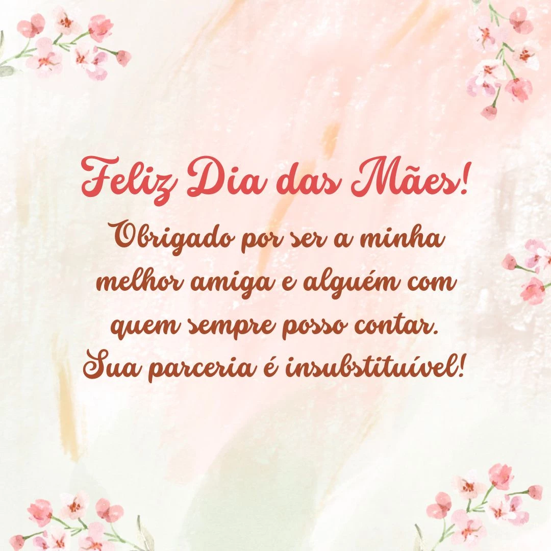 Feliz Dia das Mães! Obrigado por ser a minha melhor amiga e alguém com quem sempre posso contar. Sua parceria é insubstituível!