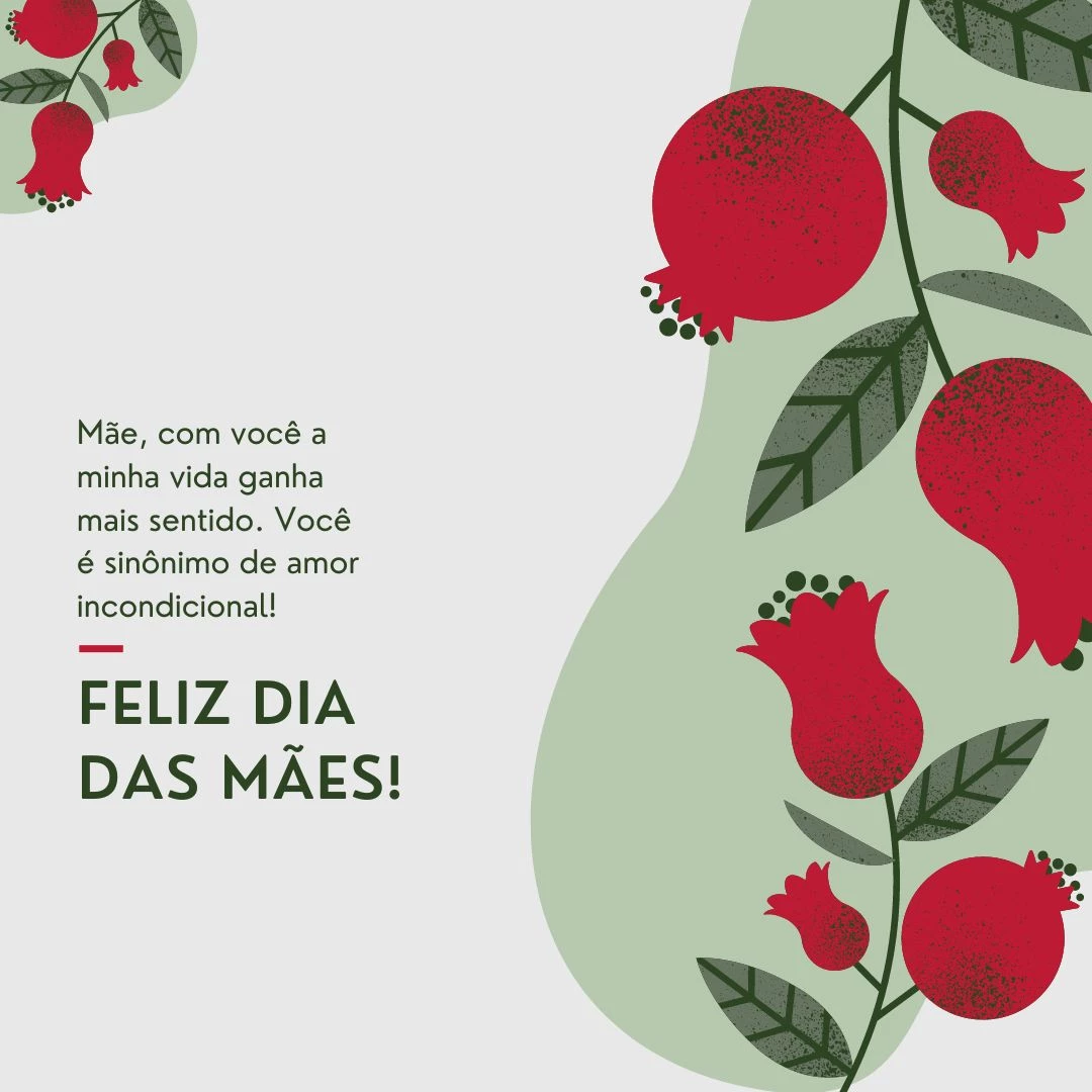 Mãe, com você a minha vida ganha mais sentido. Você é sinônimo de amor incondicional! Feliz Dia das Mães.