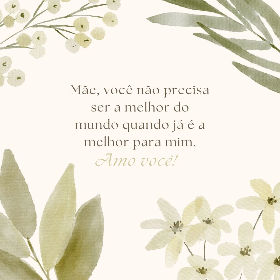 Mãe, você não precisa ser a melhor do mundo quando já é a melhor para mim. Amo você!