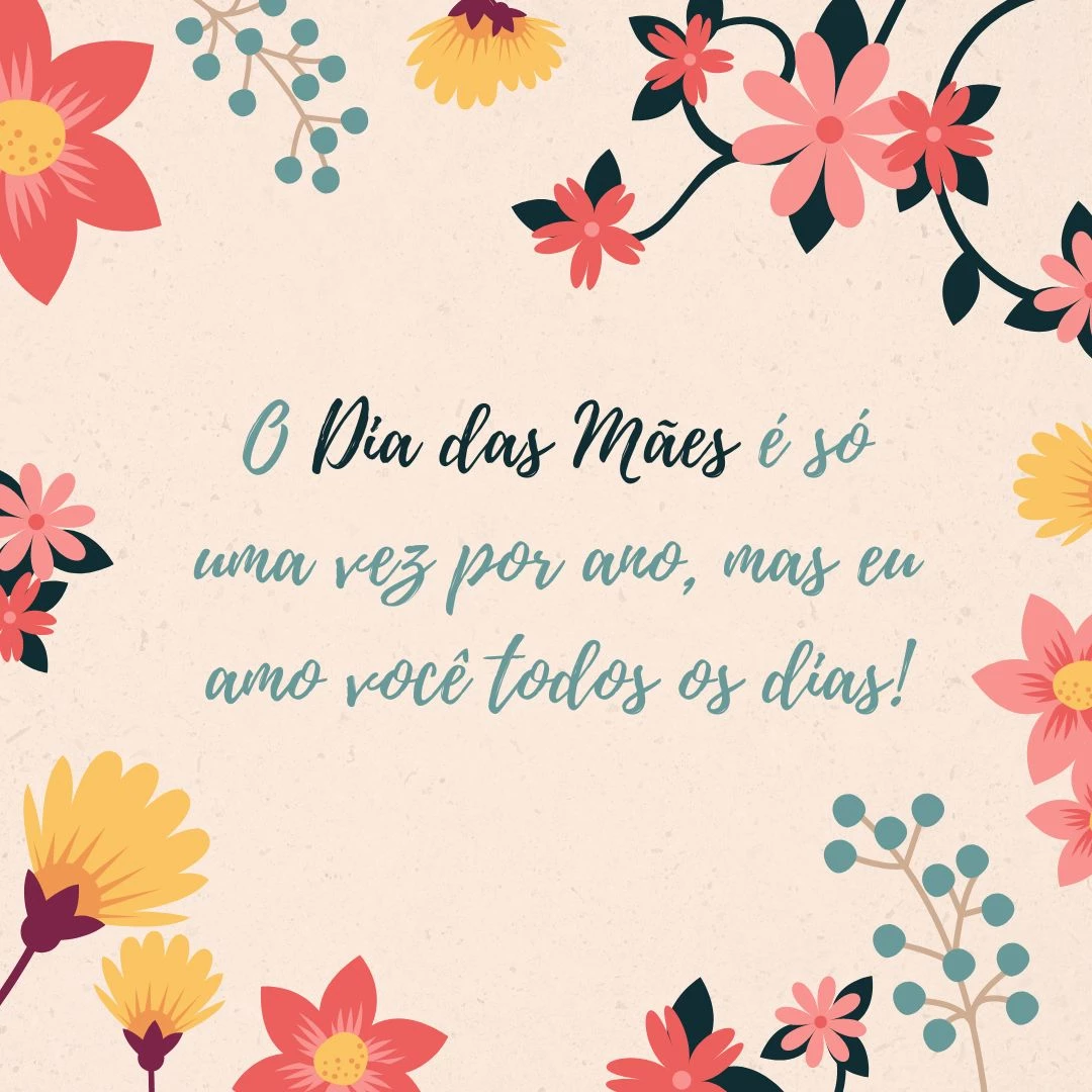 O Dia das Mães é só uma vez por ano, mas eu amo você todos os dias!