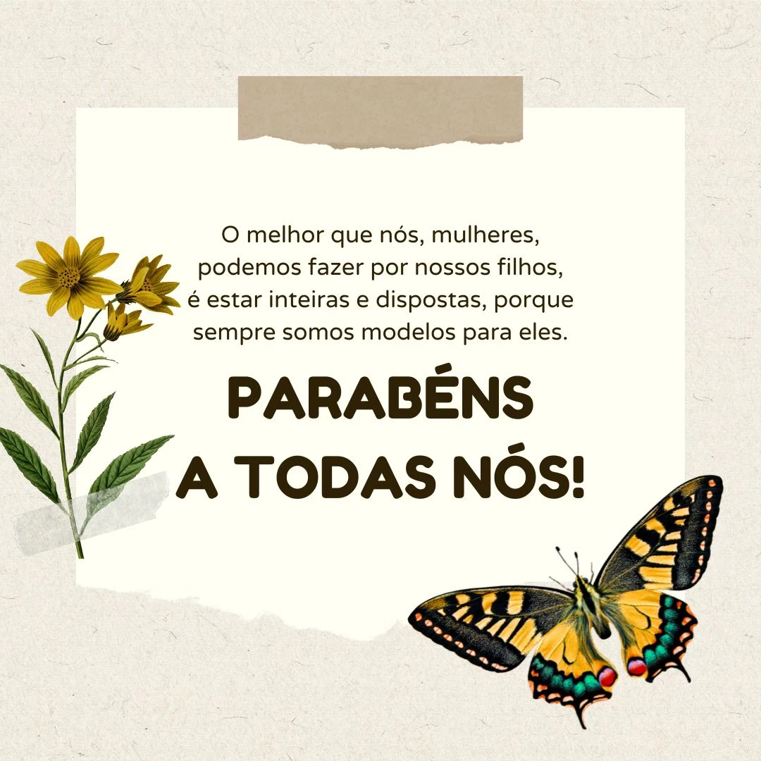 O melhor que nós, mulheres, podemos fazer por nossos filhos, é estar inteiras e dispostas, porque sempre somos modelos para eles. Parabéns a todas nós!
