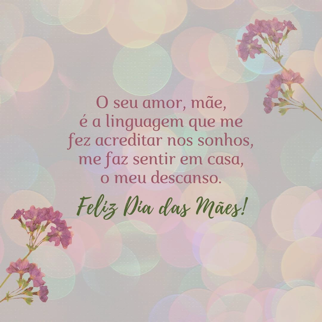 Nenhum idioma é capaz de expressar o significado de uma mãe na vida de um filho. O seu amor, mãe, é a linguagem que me fez acreditar nos sonhos, me faz sentir em casa, o meu descanso. Não vejo a hora de poder te abraçar. Feliz Dia das Mães!