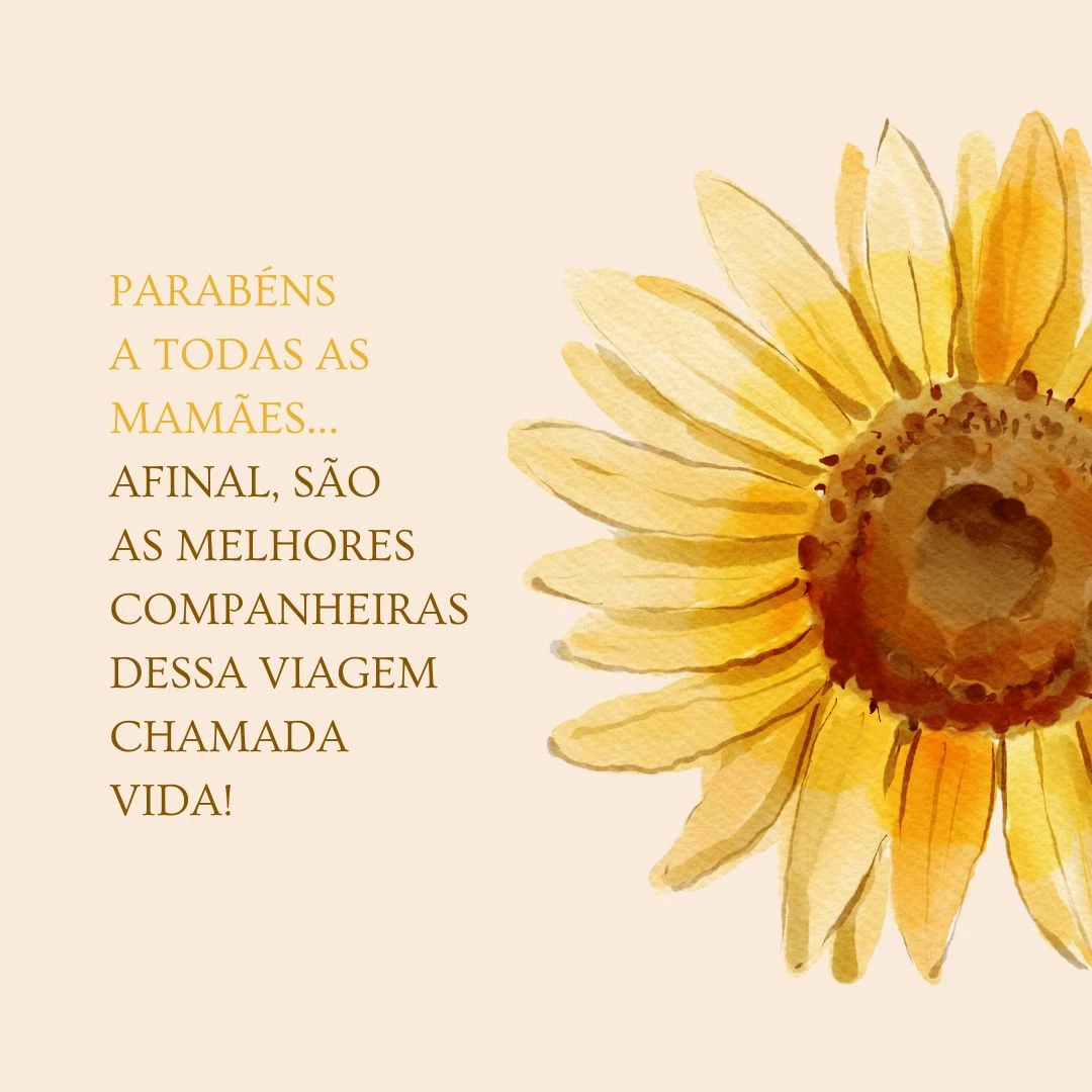 Parabéns a todas as mamães... Afinal, são as melhores companheiras dessa viagem chamada vida!