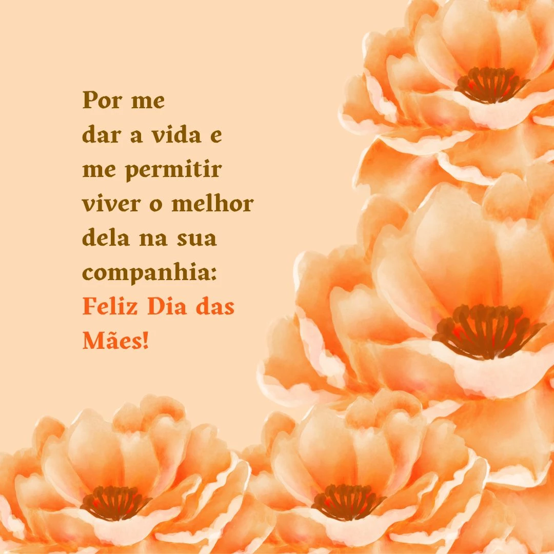Por me dar a vida e me permitir viver o melhor dela na sua companhia: Feliz Dia das Mães!