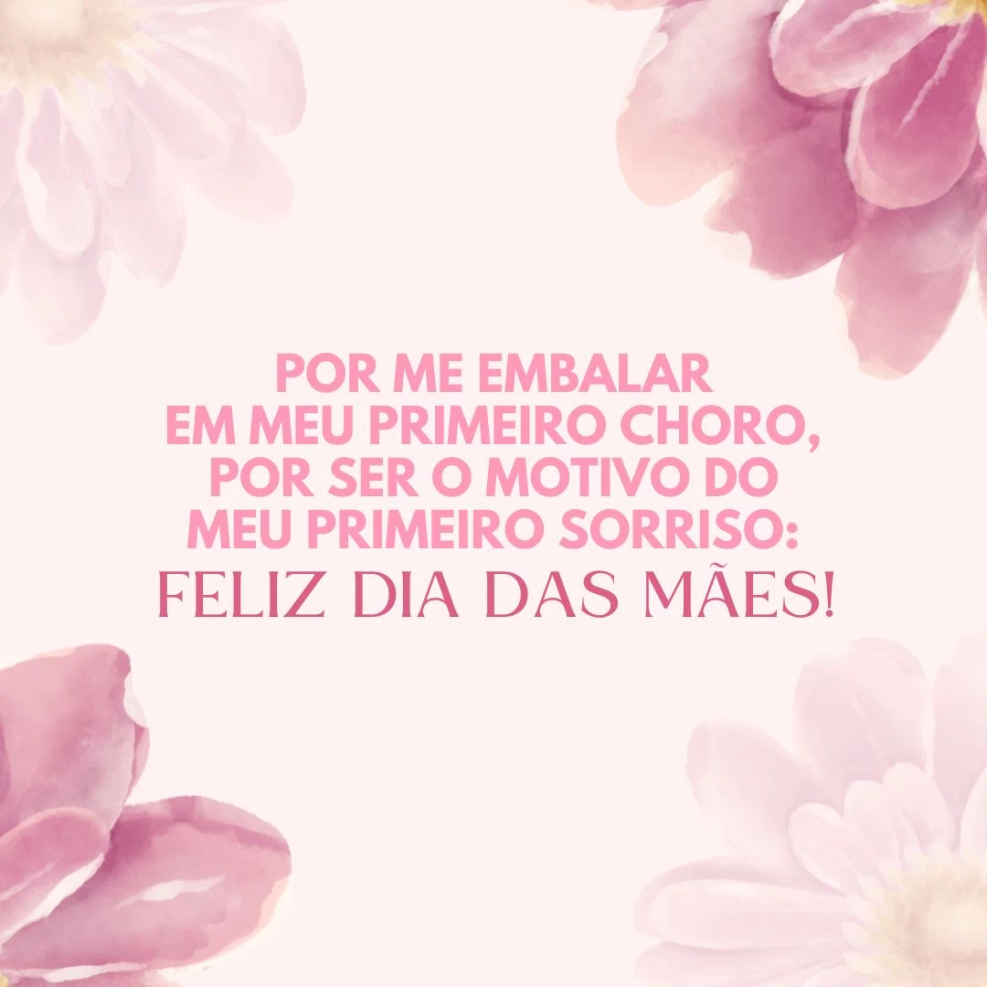 Por me embalar em meu primeiro choro, por ser o motivo do meu primeiro sorriso: Feliz Dia das Mães!
